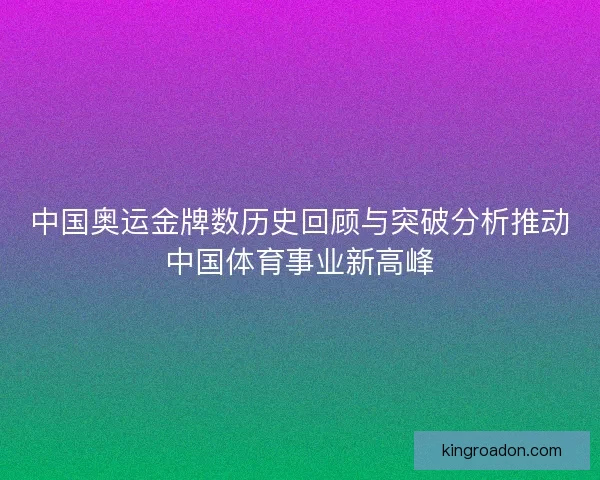 中国奥运金牌数历史回顾与突破分析推动中国体育事业新高峰