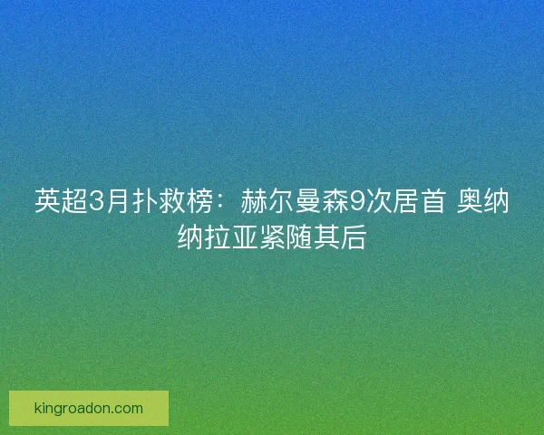 英超3月扑救榜：赫尔曼森9次居首 奥纳纳拉亚紧随其后