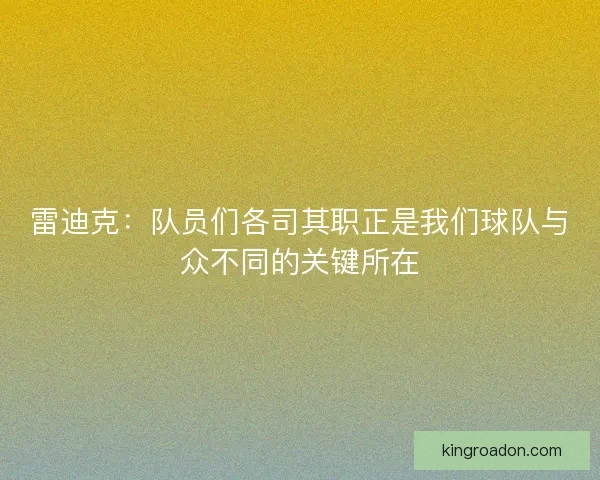 雷迪克:队员们各司其职正是我们球队与众不同的关键所在 雷迪克:队员们各司其职正是我们球队与众不同的关键所在