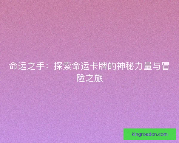 命运之手：探索命运卡牌的神秘力量与冒险之旅