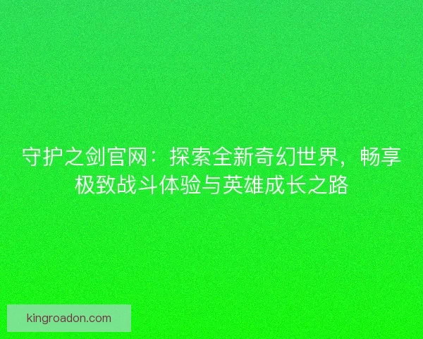 守护之剑官网:探索全新奇幻世界,畅享极致战斗体验与英雄成长之路 守护之剑官网:探索全新奇幻世界,畅享极致战斗体验与英雄成长之路