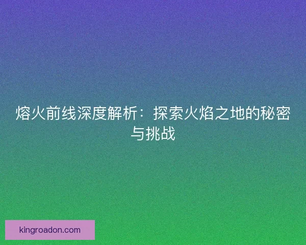 熔火前线深度解析：探索火焰之地的秘密与挑战