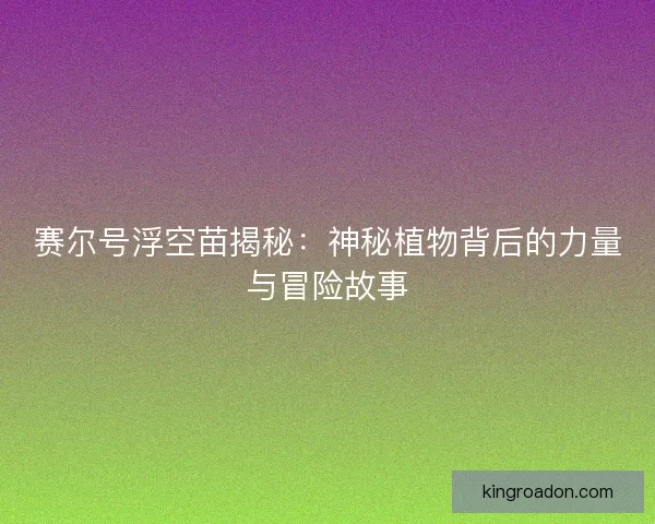 赛尔号浮空苗揭秘：神秘植物背后的力量与冒险故事