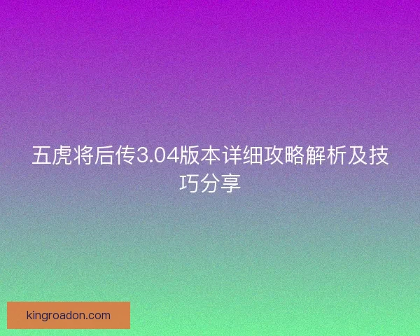 五虎将后传3.04版本详细攻略解析及技巧分享