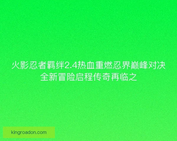 火影忍者羁绊2.4热血重燃忍界巅峰对决全新冒险启程传奇再临之
