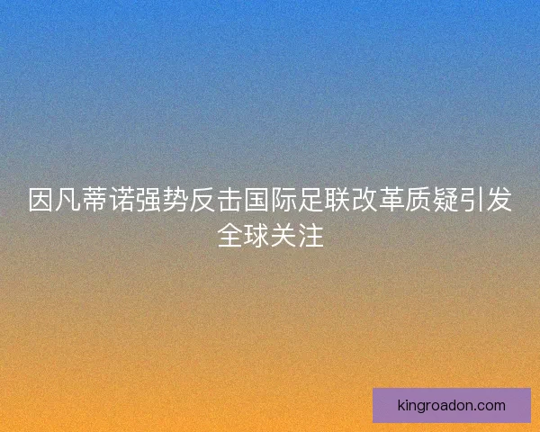 因凡蒂诺强势反击国际足联改革质疑引发全球关注 因凡蒂诺强势反击国际足联改革质疑引发全球关注