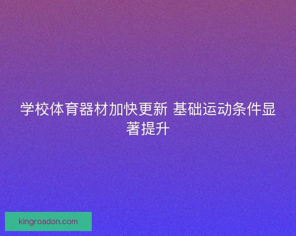 学校体育器材加快更新 基础运动条件显著提升 学校体育器材加快更新 基础运动条件显著提升