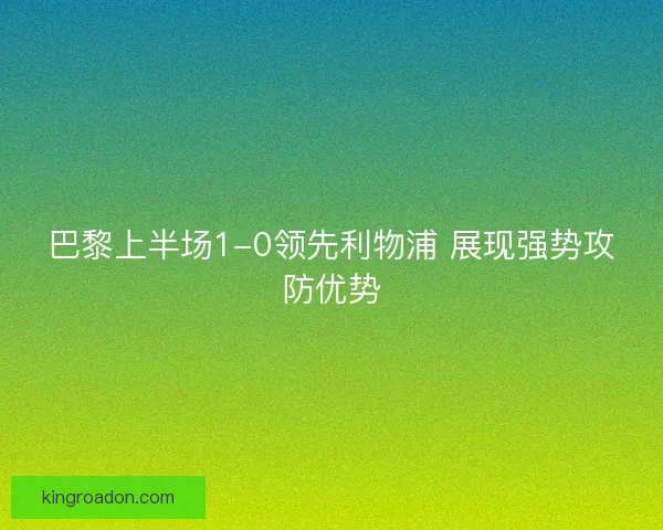 巴黎上半场1-0领先利物浦 展现强势攻防优势